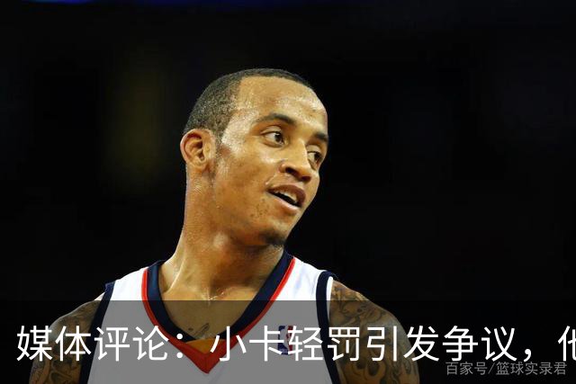 媒体评论：小卡轻罚引发争议，他也从违规中受益