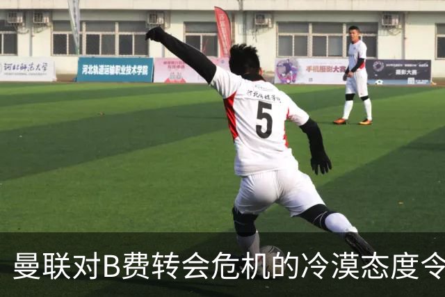 曼联对B费转会危机的冷漠态度令人担忧，现实问题亟待解决