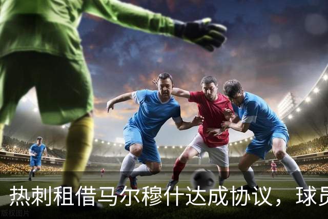 热刺租借马尔穆什达成协议，球员将进行体检